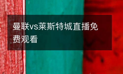 曼聯(lián)vs萊斯特城直播免費觀看
