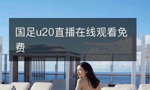 國足u20直播在線觀看免費(fèi)