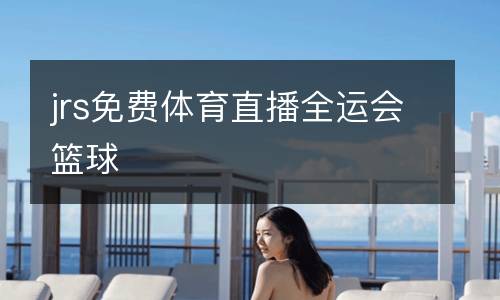 jrs免費體育直播全運會籃球