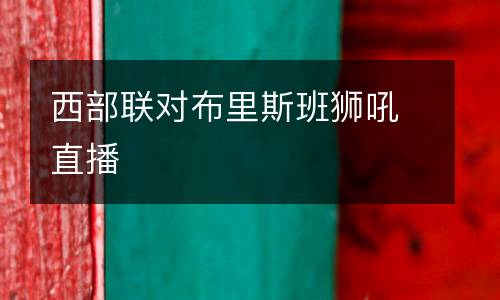 西部聯(lián)對布里斯班獅吼直播