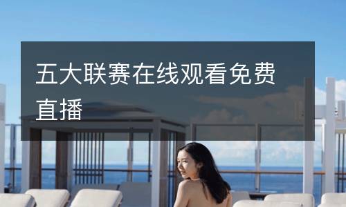 五大聯(lián)賽在線觀看免費(fèi)直播