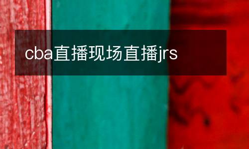 cba直播現(xiàn)場直播jrs