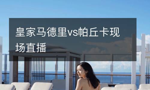 皇家馬德里vs帕丘卡現(xiàn)場(chǎng)直播