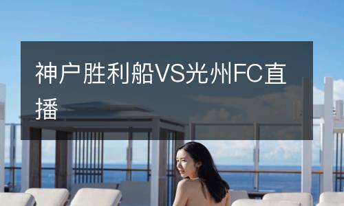 神戶(hù)勝利船VS光州FC直播