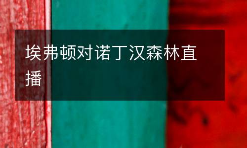 埃弗頓對(duì)諾丁漢森林直播