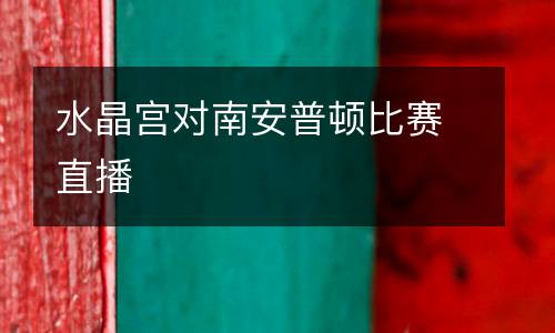 水晶宮對(duì)南安普頓比賽直播
