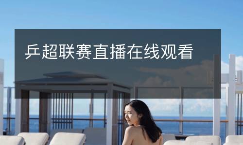 乒超聯(lián)賽直播在線觀看
