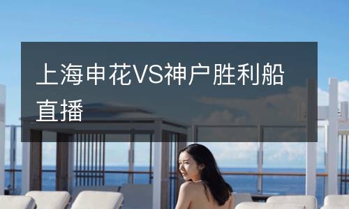 上海申花VS神戶(hù)勝利船直播